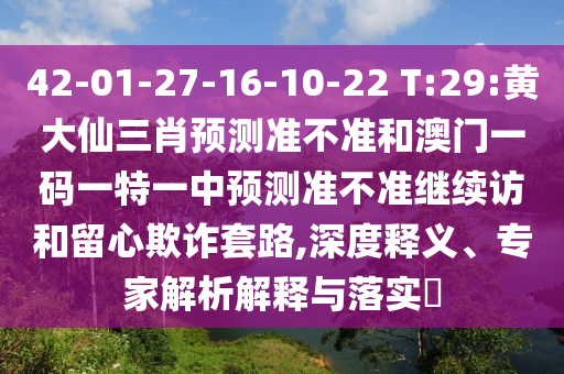 42-01-27-16-10-22 T:29:黃大仙三肖預(yù)測準(zhǔn)不準(zhǔn)和澳門一碼一特一中預(yù)測準(zhǔn)不準(zhǔn)繼續(xù)訪和留心欺詐套路,深度釋義、專家解析解釋與落實(shí)?