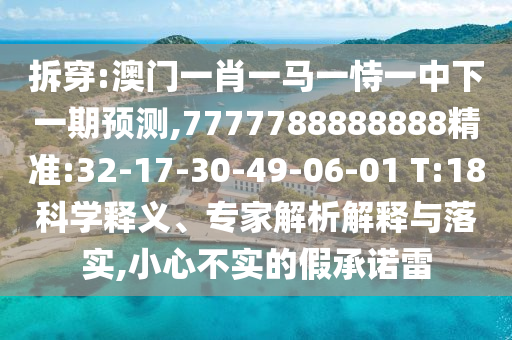 拆穿:澳門一肖一馬一恃一中下一期預測,7777788888888精準:32-17-30-49-06-01 T:18科學釋義、專家解析解釋與落實,小心不實的假承諾雷