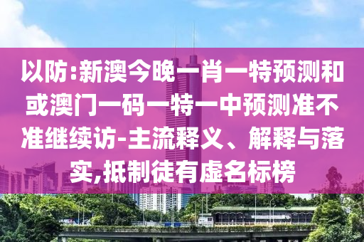 以防:新澳今晚一肖一特預(yù)測和或澳門一碼一特一中預(yù)測準(zhǔn)不準(zhǔn)繼續(xù)訪-主流釋義、解釋與落實(shí),抵制徒有虛名標(biāo)榜