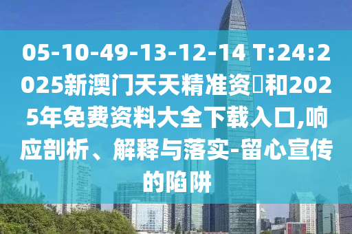05-10-49-13-12-14 T:24:2025新澳門天天精準資枓和2025年免費資料大全下載入口,響應剖析、解釋與落實-留心宣傳的陷阱