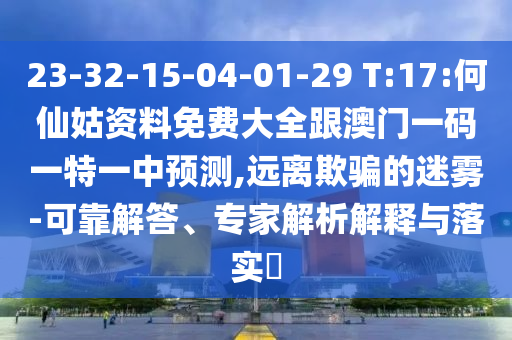 23-32-15-04-01-29 T:17:何仙姑資料免費(fèi)大全跟澳門(mén)一碼一特一中預(yù)測(cè),遠(yuǎn)離欺騙的迷霧-可靠解答、專(zhuān)家解析解釋與落實(shí)?
