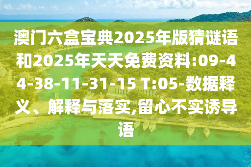 澳門六盒寶典2025年版猜謎語和2025年天天免費資料:09-44-38-11-31-15 T:05-數(shù)據(jù)釋義、解釋與落實,留心不實誘導(dǎo)語