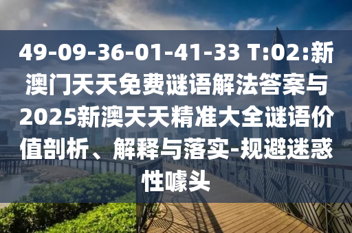 49-09-36-01-41-33 T:02:新澳門(mén)天天免費(fèi)謎語(yǔ)解法答案與2025新澳天天精準(zhǔn)大全謎語(yǔ)價(jià)值剖析、解釋與落實(shí)-規(guī)避迷惑性噱頭