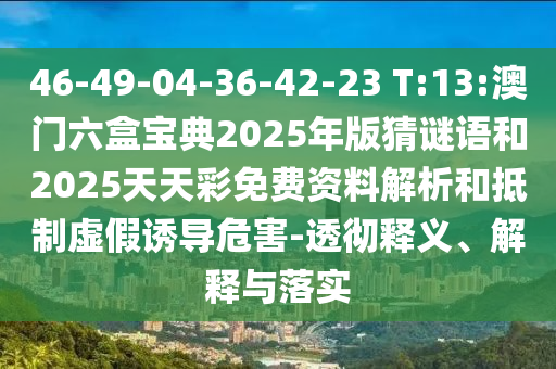 46-49-04-36-42-23 T:13:澳門六盒寶典2025年版猜謎語(yǔ)和2025天天彩免費(fèi)資料解析和抵制虛假誘導(dǎo)危害-透徹釋義、解釋與落實(shí)