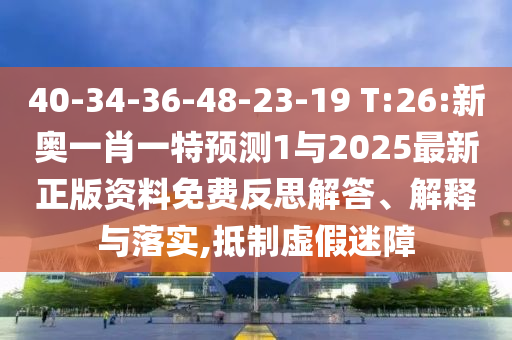 40-34-36-48-23-19 T:26:新奧一肖一特預(yù)測(cè)1與2025最新正版資料免費(fèi)反思解答、解釋與落實(shí),抵制虛假迷障