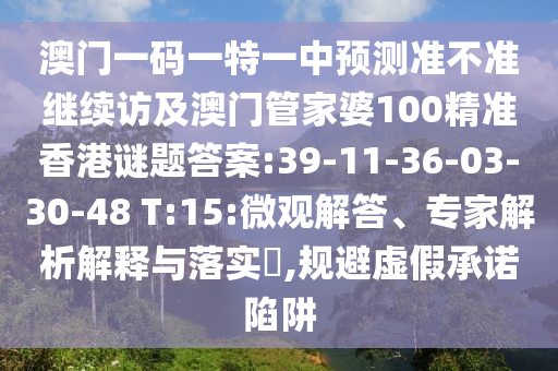 澳門一碼一特一中預測準不準繼續(xù)訪及澳門管家婆100精準香港謎題答案:39-11-36-03-30-48 T:15:微觀解答、專家解析解釋與落實?,規(guī)避虛假承諾陷阱