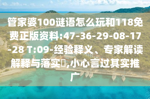 管家婆100謎語怎么玩和118免費正版資料:47-36-29-08-17-28 T:09-經(jīng)驗釋義、專家解讀解釋與落實?,小心言過其實推廣