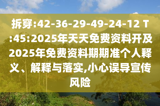 拆穿:42-36-29-49-24-12 T:45:2025年天天免費資料開及2025年免費資料期期準(zhǔn)個人釋義、解釋與落實,小心誤導(dǎo)宣傳風(fēng)險
