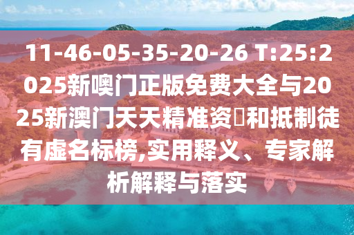 11-46-05-35-20-26 T:25:2025新噢門(mén)正版免費(fèi)大全與2025新澳門(mén)天天精準(zhǔn)資枓和抵制徒有虛名標(biāo)榜,實(shí)用釋義、專家解析解釋與落實(shí)