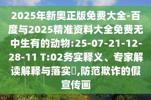 2025年新奧正版免費(fèi)大全-百度與2025精準(zhǔn)資料大全免費(fèi)無(wú)中生有的動(dòng)物:25-07-21-12-28-11 T:02務(wù)實(shí)釋義、專家解讀解釋與落實(shí)?,防范欺詐的假宣傳畫