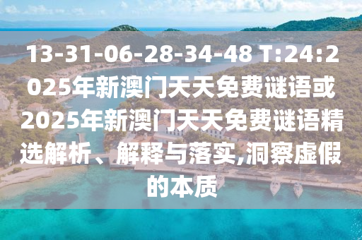 13-31-06-28-34-48 T:24:2025年新澳門天天免費謎語或2025年新澳門天天免費謎語精選解析、解釋與落實,洞察虛假的本質(zhì)