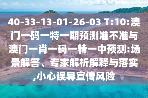 40-33-13-01-26-03 T:10:澳門一碼一特一期預(yù)測準(zhǔn)不準(zhǔn)與澳門一肖一碼一特一中預(yù)測:場景解答、專家解析解釋與落實(shí),小心誤導(dǎo)宣傳風(fēng)險