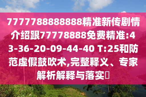 7777788888888精準(zhǔn)新傳劇情介紹跟77778888免費(fèi)精準(zhǔn):43-36-20-09-44-40 T:25和防范虛假鼓吹術(shù),完整釋義、專家解析解釋與落實(shí)?