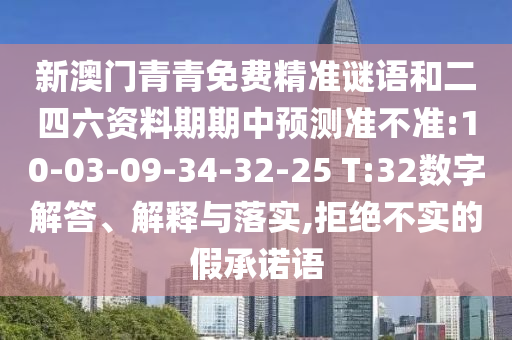 新澳門青青免費(fèi)精準(zhǔn)謎語和二四六資料期期中預(yù)測準(zhǔn)不準(zhǔn):10-03-09-34-32-25 T:32數(shù)字解答、解釋與落實(shí),拒絕不實(shí)的假承諾語