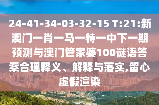 24-41-34-03-32-15 T:21:新澳門(mén)一肖一馬一特一中下一期預(yù)測(cè)與澳門(mén)管家婆100謎語(yǔ)答案合理釋義、解釋與落實(shí),留心虛假渲染