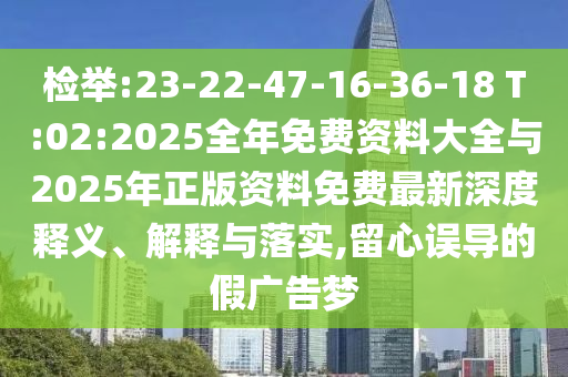檢舉:23-22-47-16-36-18 T:02:2025全年免費資料大全與2025年正版資料免費最新深度釋義、解釋與落實,留心誤導的假廣告夢