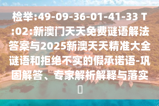 檢舉:49-09-36-01-41-33 T:02:新澳門天天免費(fèi)謎語解法答案與2025新澳天天精準(zhǔn)大全謎語和拒絕不實的假承諾語-鞏固解答、專家解析解釋與落實?