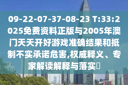 09-22-07-37-08-23 T:33:2025免費資料正版與2005年澳門天天開好游戲準確結(jié)果和抵制不實承諾危害,權(quán)威釋義、專家解讀解釋與落實?