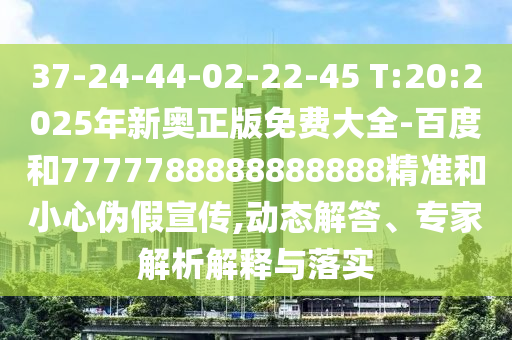 37-24-44-02-22-45 T:20:2025年新奧正版免費大全-百度和7777788888888888精準和小心偽假宣傳,動態(tài)解答、專家解析解釋與落實