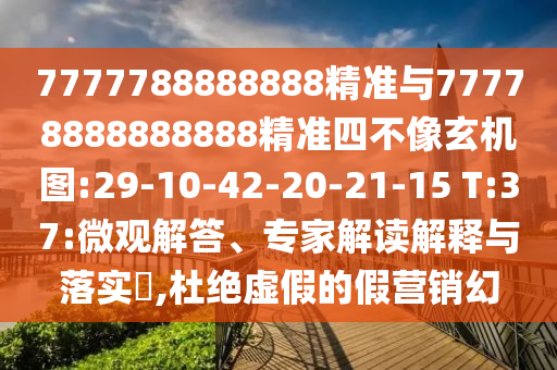 7777788888888精準與77778888888888精準四不像玄機圖:29-10-42-20-21-15 T:37:微觀解答、專家解讀解釋與落實?,杜絕虛假的假營銷幻