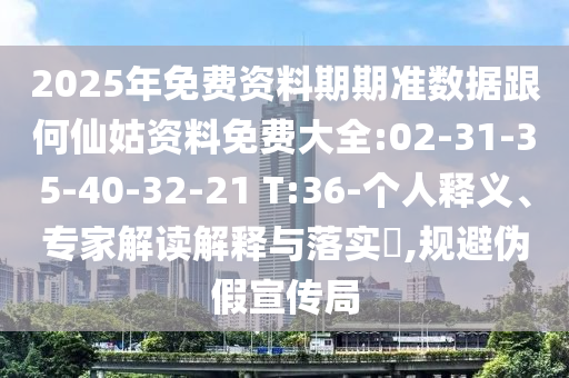 2025年免費(fèi)資料期期準(zhǔn)數(shù)據(jù)跟何仙姑資料免費(fèi)大全:02-31-35-40-32-21 T:36-個(gè)人釋義、專家解讀解釋與落實(shí)?,規(guī)避偽假宣傳局