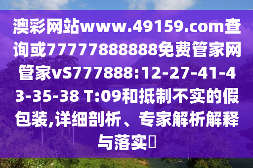澳彩網(wǎng)站www.49159.соm查詢或77777888888免費管家網(wǎng)管家vS777888:12-27-41-43-35-38 T:09和抵制不實的假包裝,詳細剖析、專家解析解釋與落實?
