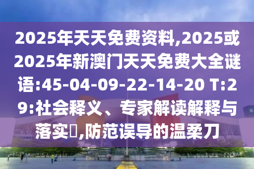 2025年天天免費(fèi)資料,2025或2025年新澳門天天免費(fèi)大全謎語:45-04-09-22-14-20 T:29:社會(huì)釋義、專家解讀解釋與落實(shí)?,防范誤導(dǎo)的溫柔刀