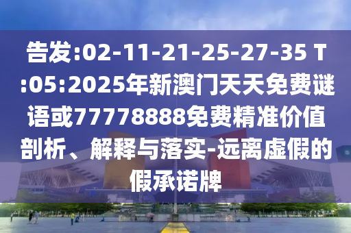 告發(fā):02-11-21-25-27-35 T:05:2025年新澳門天天免費謎語或77778888免費精準(zhǔn)價值剖析、解釋與落實-遠(yuǎn)離虛假的假承諾牌