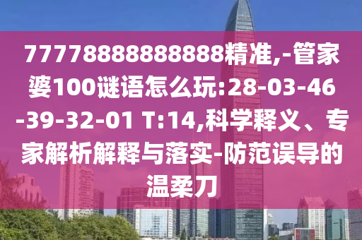 77778888888888精準(zhǔn),-管家婆100謎語怎么玩:28-03-46-39-32-01 T:14,科學(xué)釋義、專家解析解釋與落實(shí)-防范誤導(dǎo)的溫柔刀