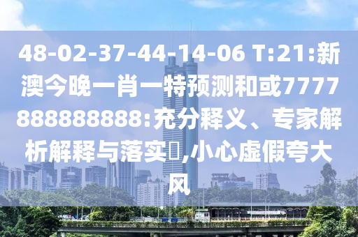 48-02-37-44-14-06 T:21:新澳今晚一肖一特預(yù)測和或7777888888888:充分釋義、專家解析解釋與落實(shí)?,小心虛假夸大風(fēng)