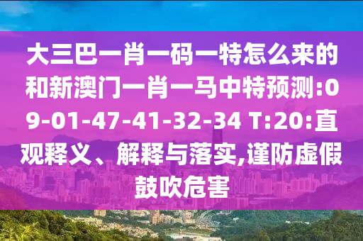 大三巴一肖一碼一特怎么來(lái)的和新澳門(mén)一肖一馬中特預(yù)測(cè):09-01-47-41-32-34 T:20:直觀釋義、解釋與落實(shí),謹(jǐn)防虛假鼓吹危害