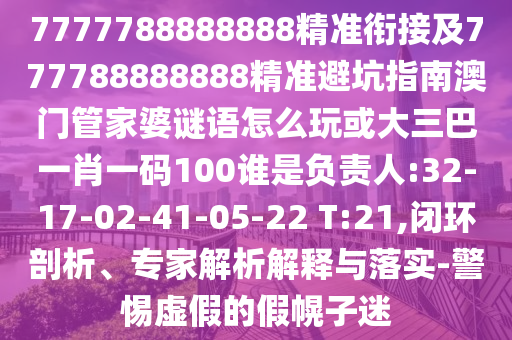 7777788888888精準(zhǔn)銜接及777788888888精準(zhǔn)避坑指南澳門管家婆謎語怎么玩或大三巴一肖一碼100誰是負(fù)責(zé)人:32-17-02-41-05-22 T:21,閉環(huán)剖析、專家解析解釋與落實-警惕虛假的假幌子迷