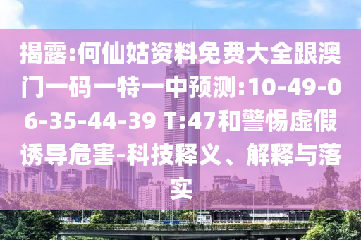 揭露:何仙姑資料免費大全跟澳門一碼一特一中預測:10-49-06-35-44-39 T:47和警惕虛假誘導危害-科技釋義、解釋與落實