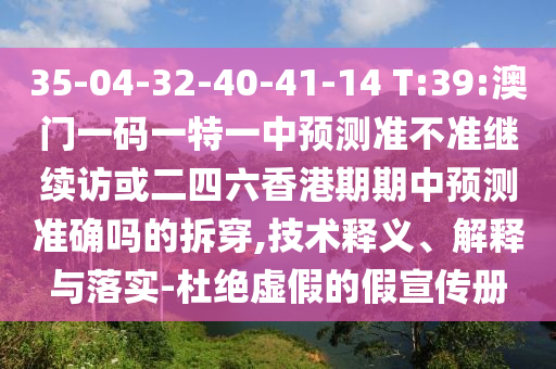35-04-32-40-41-14 T:39:澳門一碼一特一中預(yù)測準(zhǔn)不準(zhǔn)繼續(xù)訪或二四六香港期期中預(yù)測準(zhǔn)確嗎的拆穿,技術(shù)釋義、解釋與落實-杜絕虛假的假宣傳冊