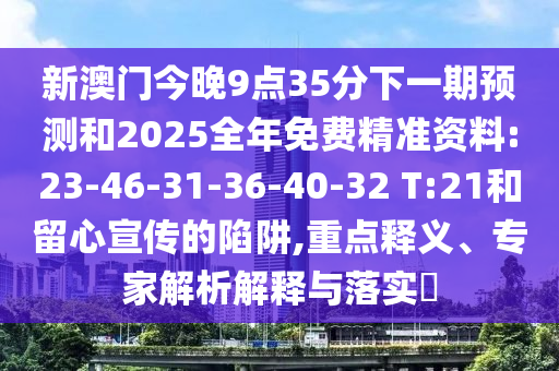 新澳門今晚9點35分下一期預(yù)測和2025全年免費精準(zhǔn)資料:23-46-31-36-40-32 T:21和留心宣傳的陷阱,重點釋義、專家解析解釋與落實?