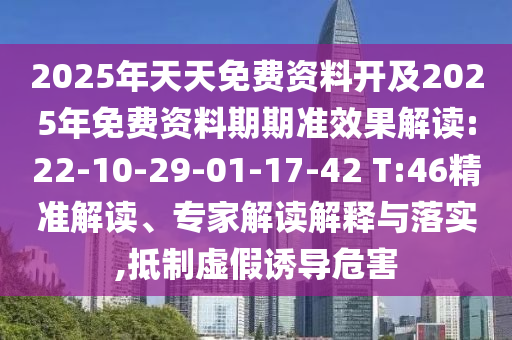 2025年天天免費資料開及2025年免費資料期期準(zhǔn)效果解讀:22-10-29-01-17-42 T:46精準(zhǔn)解讀、專家解讀解釋與落實,抵制虛假誘導(dǎo)危害