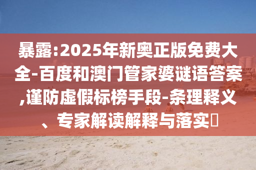 暴露:2025年新奧正版免費大全-百度和澳門管家婆謎語答案,謹防虛假標(biāo)榜手段-條理釋義、專家解讀解釋與落實?