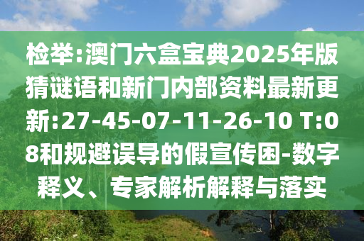 檢舉:澳門六盒寶典2025年版猜謎語和新門內(nèi)部資料最新更新:27-45-07-11-26-10 T:08和規(guī)避誤導的假宣傳困-數(shù)字釋義、專家解析解釋與落實