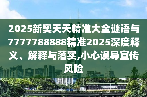 2025新奧天天精準(zhǔn)大全謎語(yǔ)與7777788888精準(zhǔn)2025深度釋義、解釋與落實(shí),小心誤導(dǎo)宣傳風(fēng)險(xiǎn)
