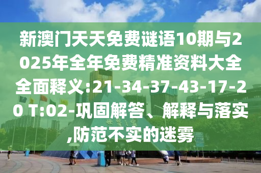 新澳門(mén)天天免費(fèi)謎語(yǔ)10期與2025年全年免費(fèi)精準(zhǔn)資料大全全面釋義:21-34-37-43-17-20 T:02-鞏固解答、解釋與落實(shí),防范不實(shí)的迷霧