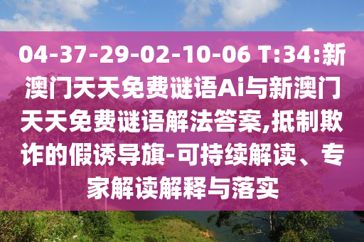 04-37-29-02-10-06 T:34:新澳門天天免費謎語Ai與新澳門天天免費謎語解法答案,抵制欺詐的假誘導(dǎo)旗-可持續(xù)解讀、專家解讀解釋與落實