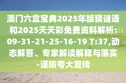 澳門六盒寶典2025年版猜謎語(yǔ)和2025天天彩免費(fèi)資料解析:09-31-21-25-16-19 T:37,動(dòng)態(tài)解答、專家解讀解釋與落實(shí)-謹(jǐn)防夸大宣傳