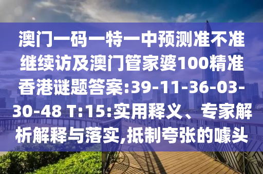 澳門一碼一特一中預(yù)測準(zhǔn)不準(zhǔn)繼續(xù)訪及澳門管家婆100精準(zhǔn)香港謎題答案:39-11-36-03-30-48 T:15:實用釋義、專家解析解釋與落實,抵制夸張的噱頭
