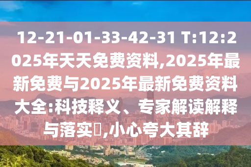 12-21-01-33-42-31 T:12:2025年天天免費(fèi)資料,2025年最新免費(fèi)與2025年最新免費(fèi)資料大全:科技釋義、專家解讀解釋與落實(shí)?,小心夸大其辭