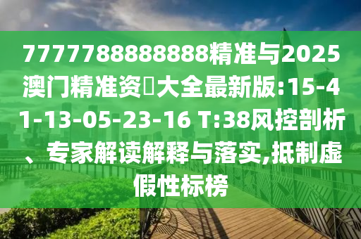 7777788888888精準(zhǔn)與2025澳門精準(zhǔn)資枓大全最新版:15-41-13-05-23-16 T:38風(fēng)控剖析、專家解讀解釋與落實(shí),抵制虛假性標(biāo)榜