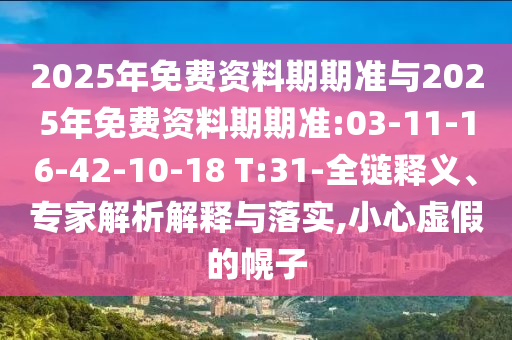 2025年免費資料期期準與2025年免費資料期期準:03-11-16-42-10-18 T:31-全鏈釋義、專家解析解釋與落實,小心虛假的幌子
