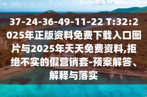 37-24-36-49-11-22 T:32:2025年正版資料免費下載入口圖片與2025年天天免費資料,拒絕不實的假營銷套-預案解答、解釋與落實