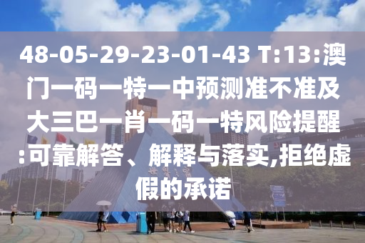 48-05-29-23-01-43 T:13:澳門一碼一特一中預測準不準及大三巴一肖一碼一特風險提醒:可靠解答、解釋與落實,拒絕虛假的承諾