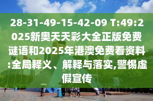 28-31-49-15-42-09 T:49:2025新奧天天彩大全正版免費(fèi)謎語和2025年港澳免費(fèi)看資料:全局釋義、解釋與落實(shí),警惕虛假宣傳