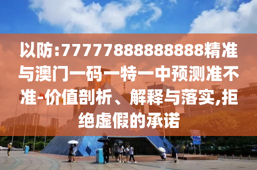 以防:77777888888888精準(zhǔn)與澳門一碼一特一中預(yù)測準(zhǔn)不準(zhǔn)-價(jià)值剖析、解釋與落實(shí),拒絕虛假的承諾